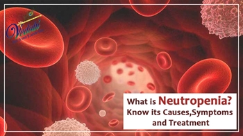 What is Neutropenia? Know its Causes, Symptoms and Treatment